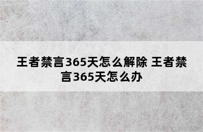 王者禁言365天怎么解除 王者禁言365天怎么办